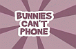 Bunnies can't phone